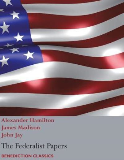 The Federalist Papers, including the Constitution of the United States - Alexander Hamilton - Boeken - Benediction Classics - 9781781398074 - 21 april 2017