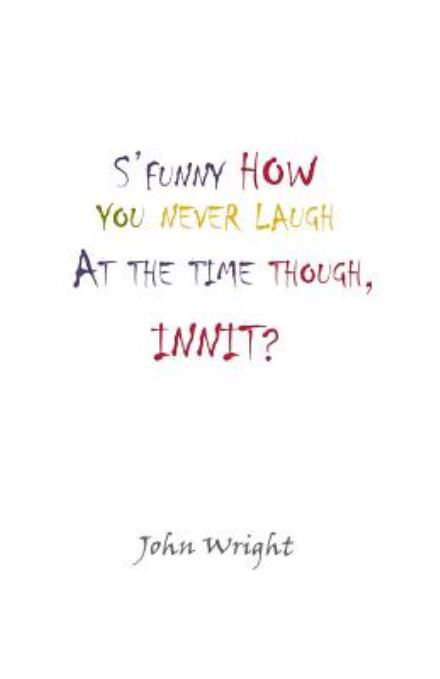 S'funny How You Never Laugh at the Time Though, Innit? - John Wright - Bøger - Paragon Publishing - 9781782221074 - 17. juni 2013