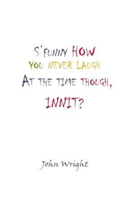 Cover for John Wright · S'funny How You Never Laugh at the Time Though, Innit? (Paperback Bog) (2013)