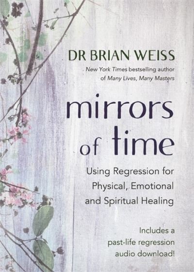Cover for Weiss, Dr Brian L., M.D. · Mirrors of Time: Using Regression for Physical, Emotional and Spiritual Healing (Paperback Bog) (2020)