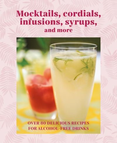 Cover for Small, Ryland Peters &amp; · Mocktails, Cordials, Syrups, Infusions and more: Over 80 Delicious Recipes for Alcohol-Free Drinks (Inbunden Bok) (2023)