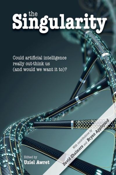 The Singularity: Could artificial intelligence really out-think us (and would we want it to)? - Journal of Consciousness Studies - Uziel Awret - Books - Imprint Academic - 9781845409074 - November 1, 2016