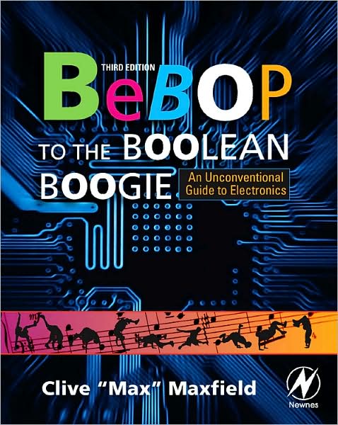 Cover for Maxfield, Clive (Engineer, TechBytes, and Editor of PLDesignline.com&lt;br&gt;EDA industry consultant, EDN columnist, and Embedded Systems Guru) · Bebop to the Boolean Boogie: An Unconventional Guide to Electronics (Paperback Book) (2008)