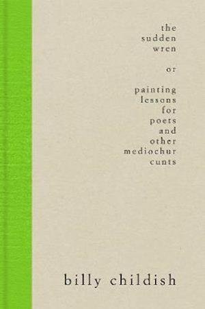 Cover for Billy Childish · The Sudden Wren: Painting Lessons for Poets and Other Mediochur Cunts (Hardcover Book) [Steifbroschur, UK edition] (2013)