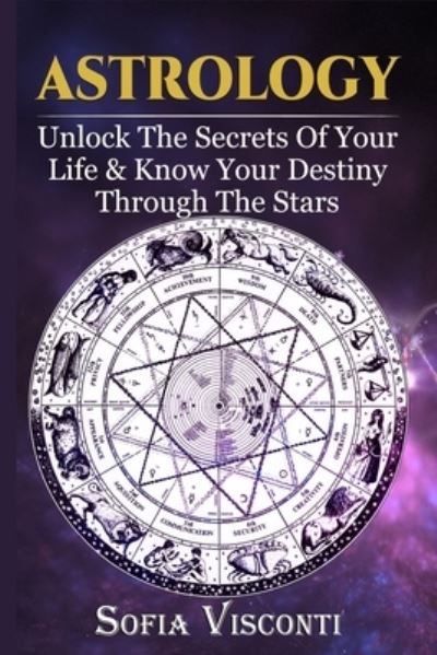 Cover for Sofia Visconti · Astrology: Unlock The Secrets Of Your Life &amp; Know Your Destiny Through The Stars (Paperback Book) (2019)