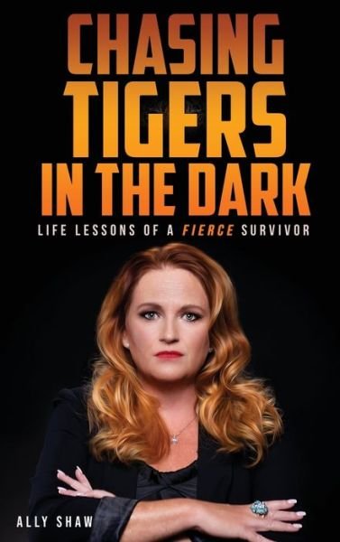 Cover for Ally Shaw · Chasing Tigers in the Dark: Life Lessons of a Fierce Survivor (Hardcover Book) (2022)