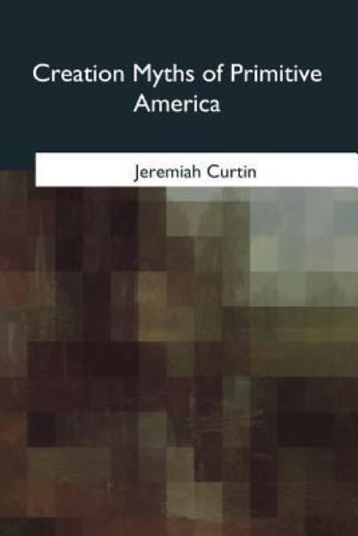 Cover for Jeremiah Curtin · Creation Myths of Primitive America (Paperback Book) (2017)
