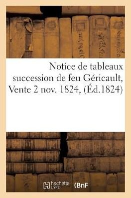 Notice de Tableaux Succession de Feu Gericault, Vente 2 Nov. 1824, - Henry - Bøger - Hachette Livre - Bnf - 9782014462074 - 1. november 2016