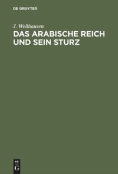 Arabische Reich und Sein Sturz - J. Wellhausen - Books - De Gruyter, Inc. - 9783111142074 - April 1, 1902