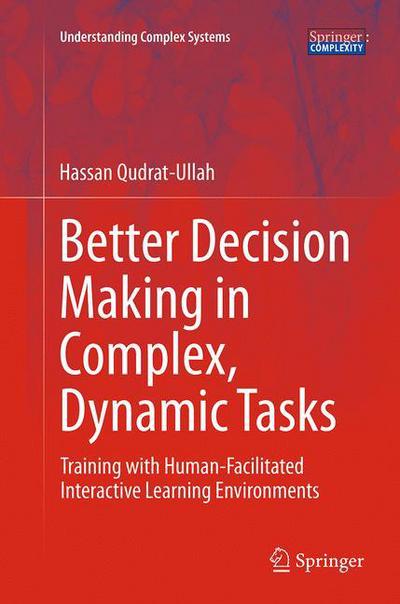 Cover for Hassan Qudrat-Ullah · Better Decision Making in Complex, Dynamic Tasks: Training with Human-Facilitated Interactive Learning Environments - Understanding Complex Systems (Paperback Book) [Softcover reprint of the original 1st ed. 2015 edition] (2016)