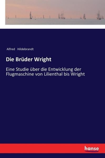 Cover for Alfred Hildebrandt · Die Bruder Wright: Eine Studie uber die Entwicklung der Flugmaschine von Lilienthal bis Wright (Paperback Book) (2017)