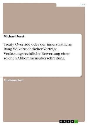 Cover for Michael Forst · Treaty Override oder der innerstaatliche Rang Voelkerrechtlicher Vertrage. Verfassungsrechtliche Bewertung einer solchen Abkommensuberschreitung (Paperback Book) (2021)