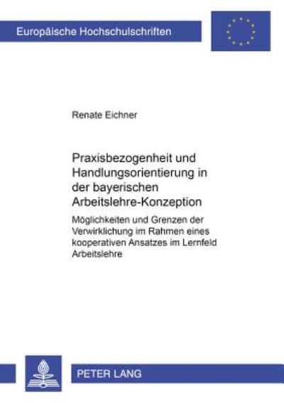 Cover for Renate Eichner · Praxisbezogenheit Und Handlungsorientierung in Der Bayerischen Arbeitslehre-Konzeption: Moeglichkeiten Und Grenzen Der Verwirklichung Im Rahmen Eines Kooperativen Ansatzes Im Lernfeld Arbeitslehre - Europaeische Hochschulschriften / European University St (Paperback Book) (2001)