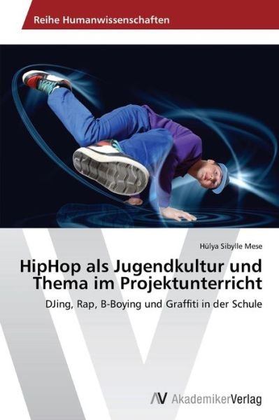 Hiphop Als Jugendkultur Und Thema Im Projektunterricht: Djing, Rap, B-boying Und Graffiti in Der Schule - Hülya Sibylle Mese - Książki - AV Akademikerverlag - 9783639631074 - 9 kwietnia 2014