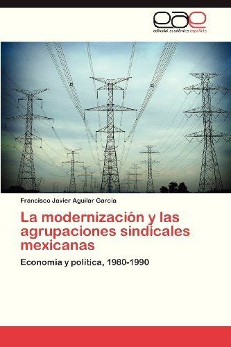 Cover for Francisco Javier Aguilar García · La Modernización Y Las Agrupaciones Sindicales Mexicanas: Economía Y Política, 1980-1990 (Taschenbuch) [Spanish edition] (2013)