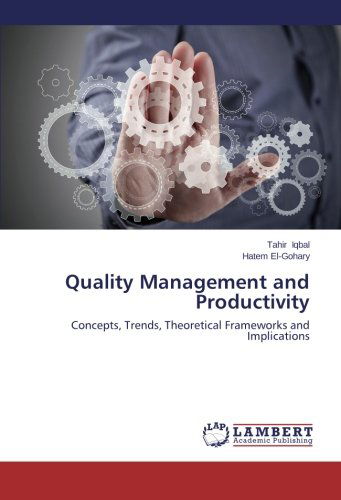 Quality Management and Productivity: Concepts, Trends, Theoretical Frameworks and Implications - Hatem El-gohary - Books - LAP LAMBERT Academic Publishing - 9783659572074 - July 15, 2014