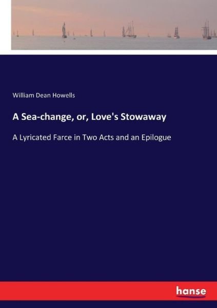 Cover for William Dean Howells · A Sea-change, or, Love's Stowaway: A Lyricated Farce in Two Acts and an Epilogue (Taschenbuch) (2017)