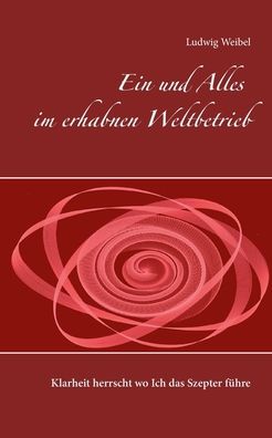 Cover for Ludwig Weibel · Ein und Alles im erhabnen Weltbetrieb: Klarheit herrscht wo Ich das Szepter fuhre (Paperback Book) (2020)