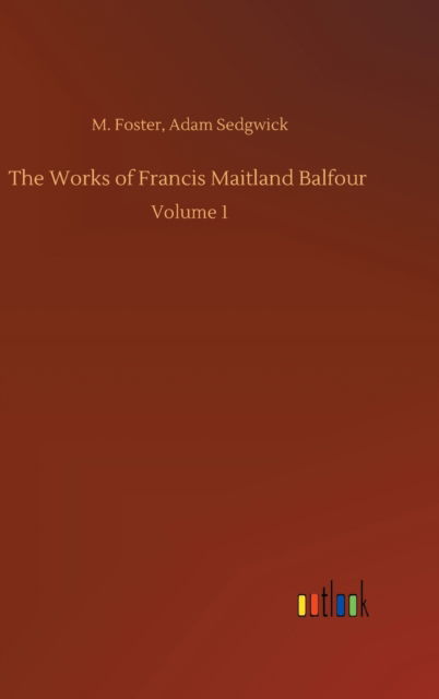 Cover for M Sedgwick Adam Foster · The Works of Francis Maitland Balfour: Volume 1 (Hardcover Book) (2020)