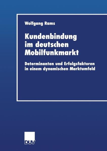 Kundenbindung Im Deutschen Mobilfunkmarkt: Determinanten Und Erfolgsfaktoren in Einem Dynamischen Marktumfeld - Wirtschaftswissenschaften - Wolfgang Rams - Books - Deutscher Universitatsverlag - 9783824406074 - December 11, 2001