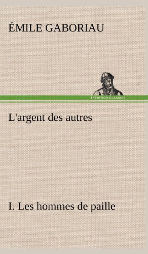 Cover for Emile Gaboriau · L'argent Des Autres I. Les Hommes De Paille (Hardcover Book) [French edition] (2012)