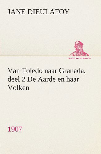 Cover for Jane Dieulafoy · Van Toledo Naar Granada, Deel 2 De Aarde en Haar Volken, 1907 (Tredition Classics) (Dutch Edition) (Paperback Book) [Dutch edition] (2013)