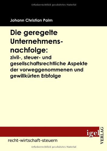 Cover for Johann Christian Palm · Die Geregelte Unternehmensnachfolge: Zivil-, Steuer- Und Gesellschaftsrechtliche Aspekte Der Vorweggenommenen Und Gewillkürten Erbfolge (Paperback Book) [German edition] (2009)