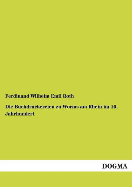 Cover for Ferdinand Wilhelm Emil Roth · Die Buchdruckereien zu Worms am Rhein im 16. Jahrhundert (Paperback Book) [German edition] (2012)