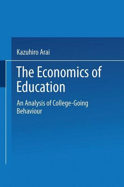 Kazuhiro Arai · The Economics of Education: An Analysis of College-Going Behavior (Paperback Book) [Softcover reprint of the original 1st ed. 1998 edition] (2013)