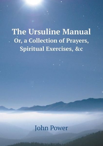 Cover for John Power · The Ursuline Manual Or, a Collection of Prayers, Spiritual Exercises, &amp;c (Pocketbok) (2014)