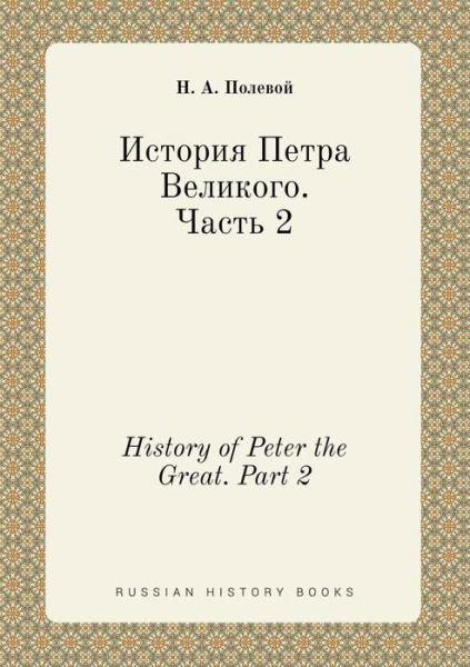 History of Peter the Great. Part 2 - N a Polevoj - Books - Book on Demand Ltd. - 9785519399074 - January 6, 2015