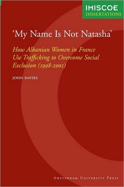 Cover for John Davies · 'My Name Is Not Natasha': How Albanian Women in France Use Trafficking to Overcome Social Exclusion (1998-2001) - IMISCOE Dissertations (Pocketbok) (2009)
