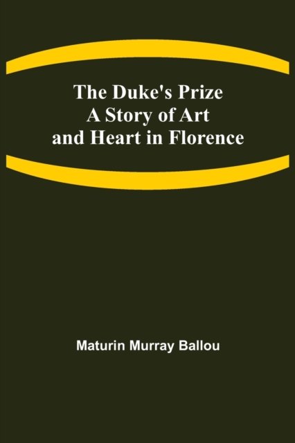The Duke's Prize A Story of Art and Heart in Florence - Maturin Murray Ballou - Books - Alpha Edition - 9789355393074 - November 22, 2021