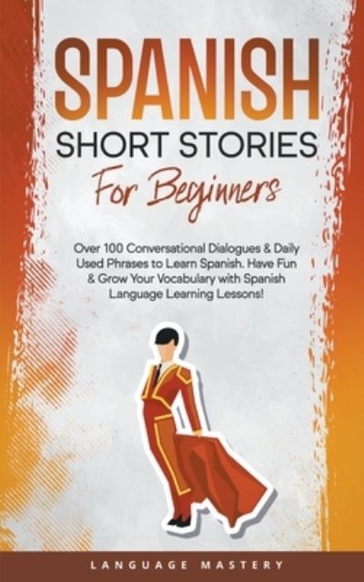 Cover for Language Mastery · Spanish Short Stories for Beginners: Over 100 Conversational Dialogues &amp; Daily Used Phrases to Learn Spanish. Have Fun &amp; Grow Your Vocabulary with Spanish Language Learning Lessons! - Learning Spanish (Paperback Book) (2022)