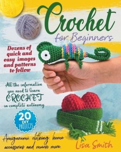 Cover for Lisa Smith · Crochet For Beginners: All The Information You Need To Learn Crochet In Complete Autonomy. Dozens Of Quick And Easy Images And Patterns To Follow. Amigurumi, Clothing, Home Accessories And Much More (Paperback Book) (2021)