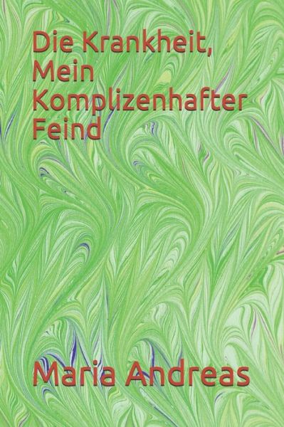 Die Krankheit, Mein Komplizenhafter Feind - Maria Andreas - Books - Independently Published - 9798681698074 - September 1, 2020