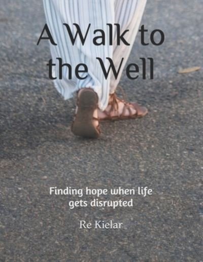 Cover for Re Kielar · A Walk to the Well: Finding hope when life gets disrupted (Paperback Bog) (2021)