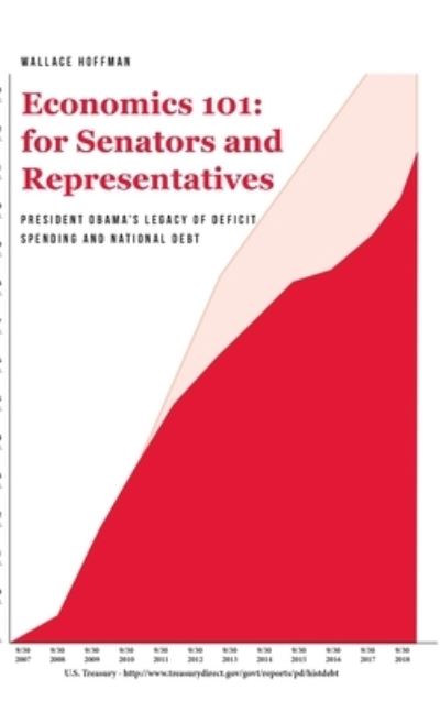 Cover for Wallace Hoffman · Economics 101 for Senators and Representatives: President Obama's Legacy of Deficit Spending and National Debt (Hardcover Book) (2022)