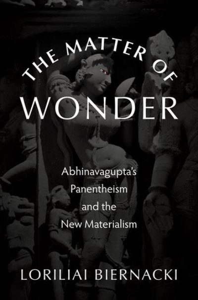 Cover for Biernacki, Loriliai (Associate Professor of Religious Studies, Associate Professor of Religious Studies, University of Colorado at Boulder) · The Matter of Wonder: Abhinavagupta's Panentheism and the New Materialism (Gebundenes Buch) (2023)