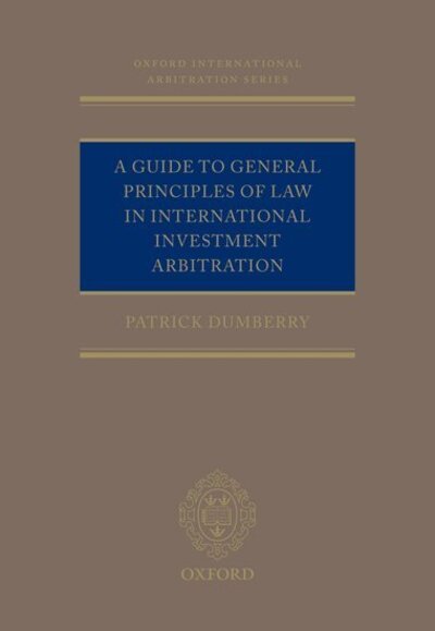 Cover for Dumberry, Patrick (Professor of Law, Professor of Law, University of Ottawa) · A Guide to General Principles of Law in International Investment Arbitration - Oxford International Arbitration Series (Gebundenes Buch) (2020)