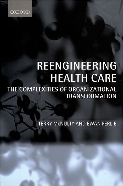Cover for McNulty, Terry (, Leeds University Business School) · Reengineering Health Care: The Complexities of Organizational Transformation (Paperback Book) (2004)