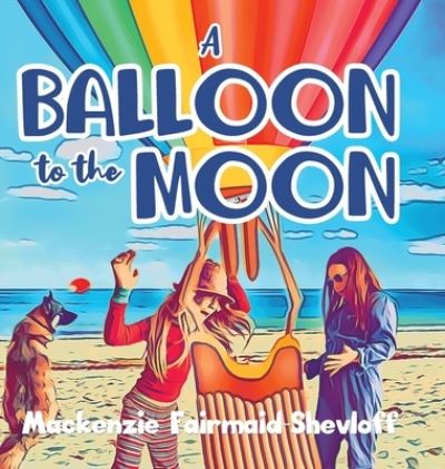 Cover for MacKenzie Fairmaid-Shevloff · A Balloon to the Moon (Hardcover bog) (2021)