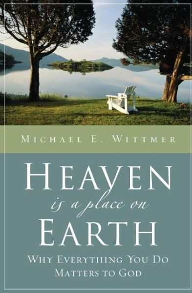 Cover for Michael E. Wittmer · Heaven Is a Place on Earth: Why Everything You Do Matters to God (Paperback Book) (2004)