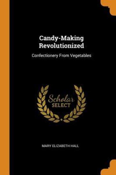 Cover for Mary Elizabeth Hall · Candy-Making Revolutionized Confectionery from Vegetables (Paperback Book) (2018)