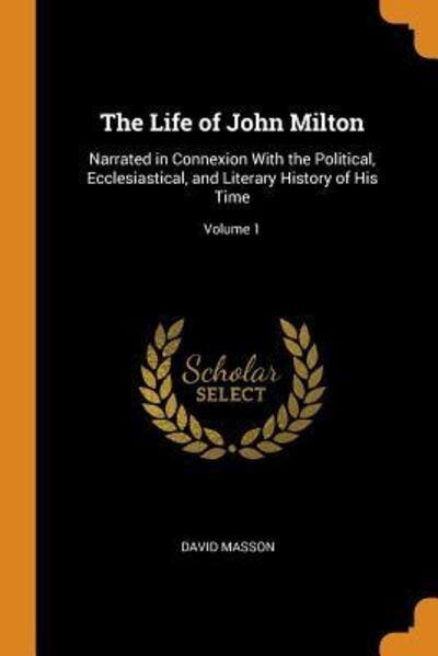 Cover for David Masson · The Life of John Milton Narrated in Connexion with the Political, Ecclesiastical, and Literary History of His Time; Volume 1 (Paperback Book) (2018)