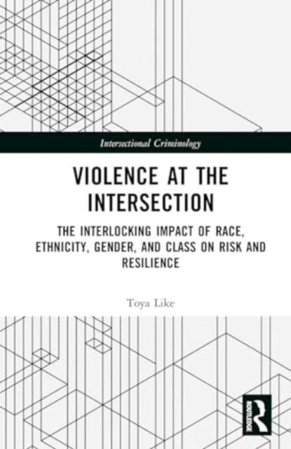 Cover for Like, Toya Z. (University of Missouri, Kansas City) · Violence at the Intersection: The Interlocking Impact of Race, Ethnicity, Gender, and Class on Risk and Resilience - Intersectional Criminology (Hardcover Book) (2024)