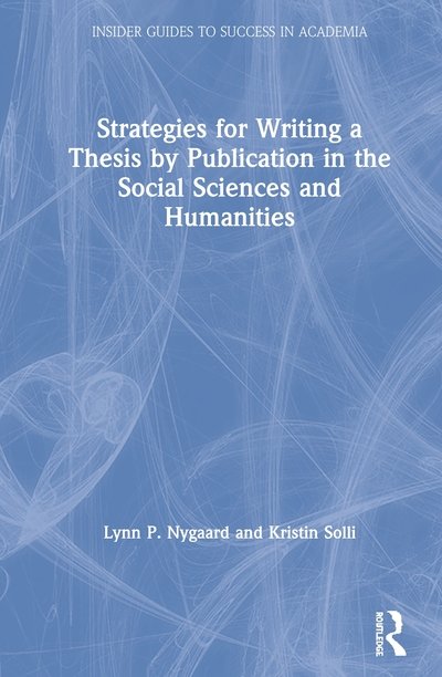 Cover for Nygaard, Lynn P. (Peace Research Institute Oslo, Norway) · Strategies for Writing a Thesis by Publication in the Social Sciences and Humanities - Insider Guides to Success in Academia (Hardcover Book) (2020)