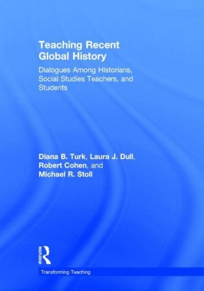 Cover for Turk, Diana B. (New York University, USA) · Teaching Recent Global History: Dialogues Among Historians, Social Studies Teachers and Students - Transforming Teaching (Hardcover Book) (2014)