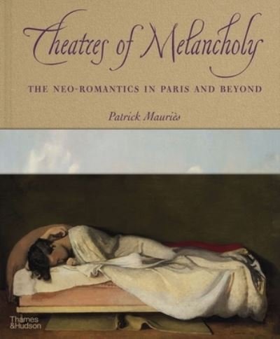 Cover for Patrick Mauries · Theatres of Melancholy: The Neo-Romantics in Paris and Beyond (Innbunden bok) (2022)