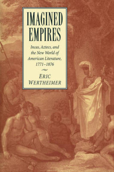 Imagined Empires: Incas, Aztecs, and the New World of American Literature, 1771–1876 - Cambridge Studies in American Literature and Culture - Wertheimer, Eric (Arizona State University) - Książki - Cambridge University Press - 9780521110075 - 30 kwietnia 2009